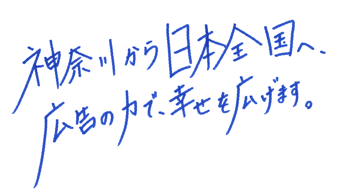 神奈川から日本全国へ、広告の力で、幸せを広げます。